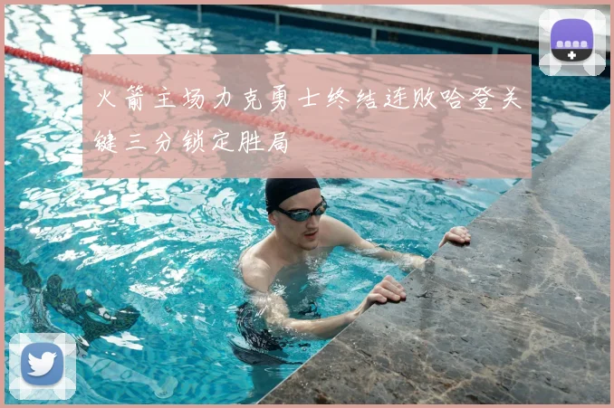 火箭主场力克勇士终结连败哈登关键三分锁定胜局