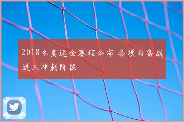 2018冬奥运会赛程公布 各项目备战进入冲刺阶段