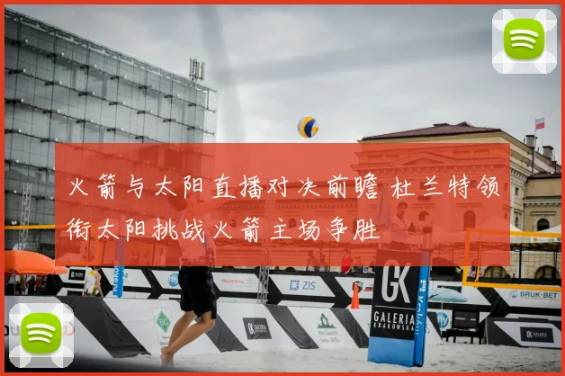 火箭与太阳直播对决前瞻 杜兰特领衔太阳挑战火箭主场争胜