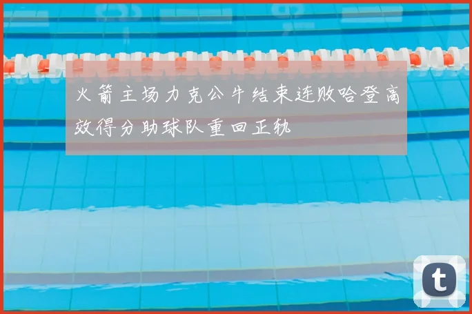 火箭主场力克公牛结束连败哈登高效得分助球队重回正轨