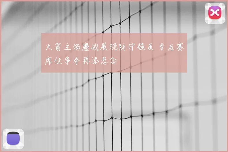 火箭主场鏖战展现防守强度 季后赛席位争夺再添悬念