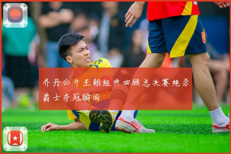 乔丹公牛王朝经典回顾总决赛绝杀爵士夺冠瞬间