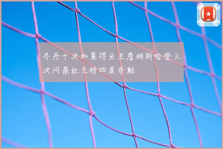 乔丹十次加冕得分王詹姆斯哈登三次问鼎杜兰特四度夺魁