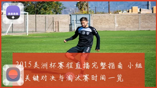 2015美洲杯赛程直播完整指南 小组赛关键对决与淘汰赛时间一览