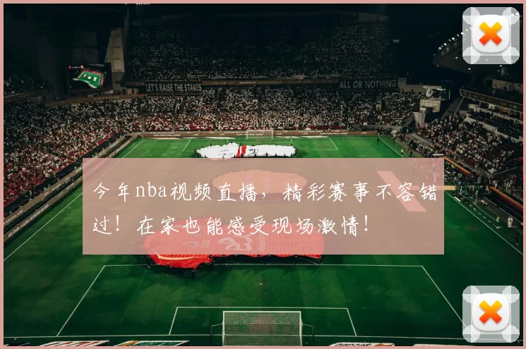 今年nba视频直播，精彩赛事不容错过！在家也能感受现场激情！