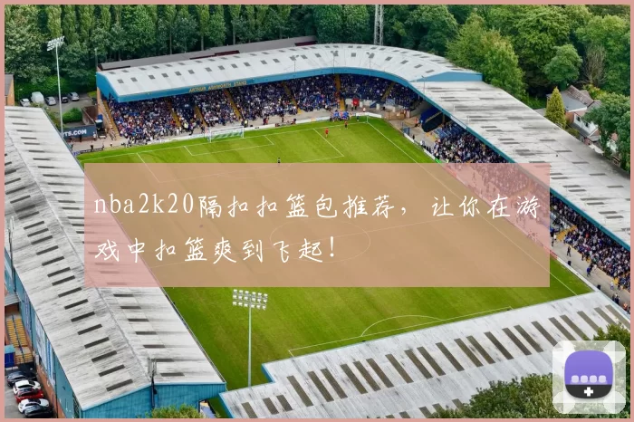 nba2k20隔扣扣篮包推荐，让你在游戏中扣篮爽到飞起！