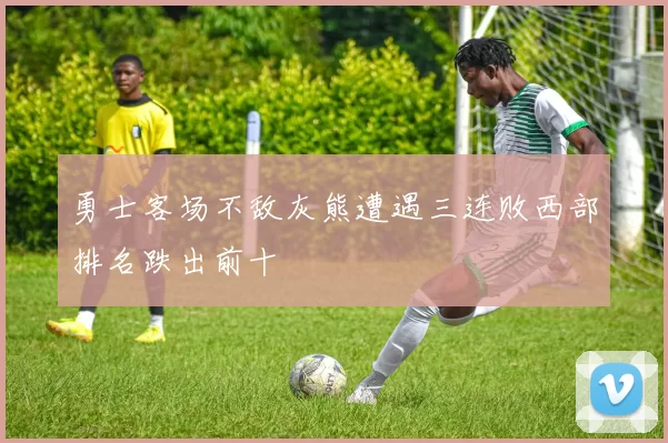 勇士客场不敌灰熊遭遇三连败西部排名跌出前十