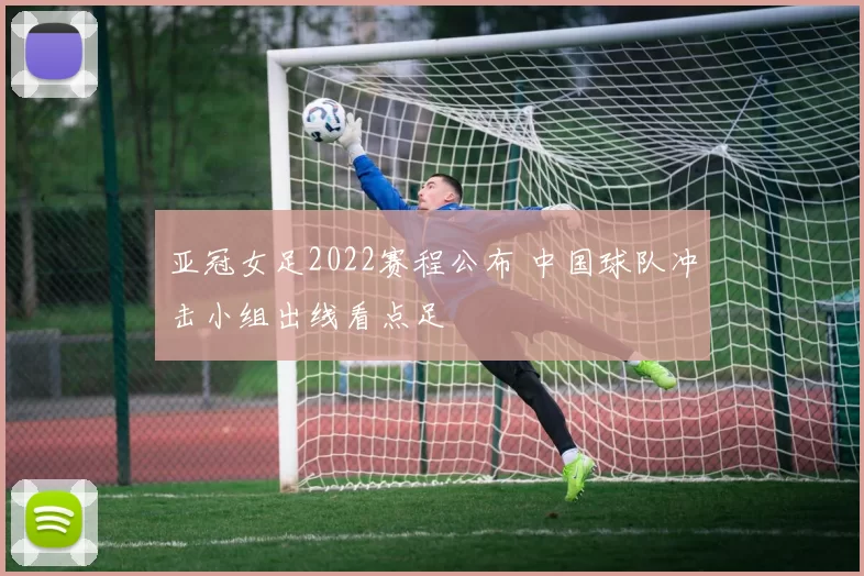 亚冠女足2022赛程公布 中国球队冲击小组出线看点足
