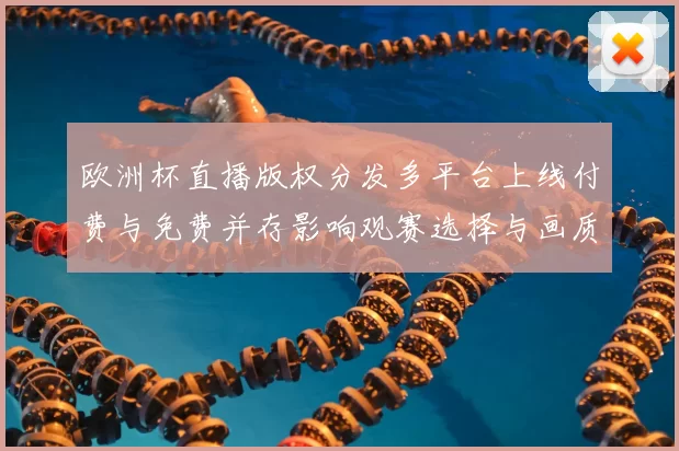 欧洲杯直播版权分发多平台上线付费与免费并存影响观赛选择与画质差异