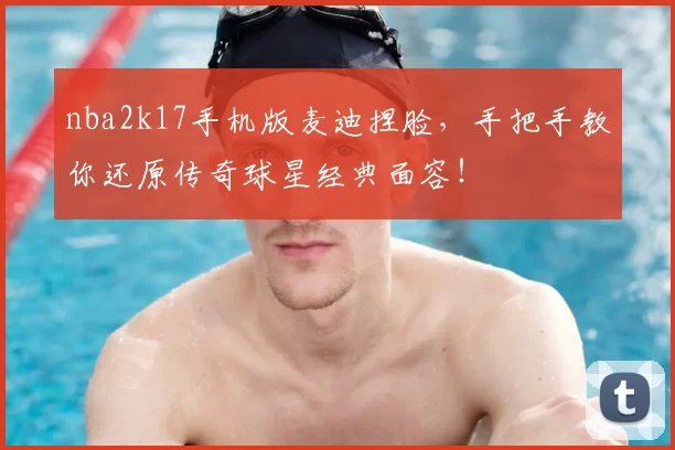 nba2k17手机版麦迪捏脸，手把手教你还原传奇球星经典面容！