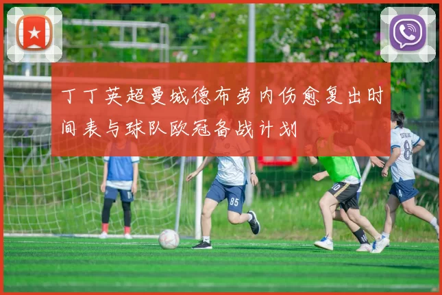 丁丁英超曼城德布劳内伤愈复出时间表与球队欧冠备战计划