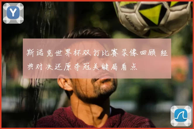 斯诺克世界杯双打比赛录像回顾 经典对决还原夺冠关键局看点