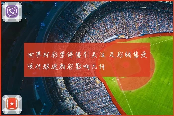 世界杯彩票停售引关注 足彩销售受限对球迷购彩影响几何