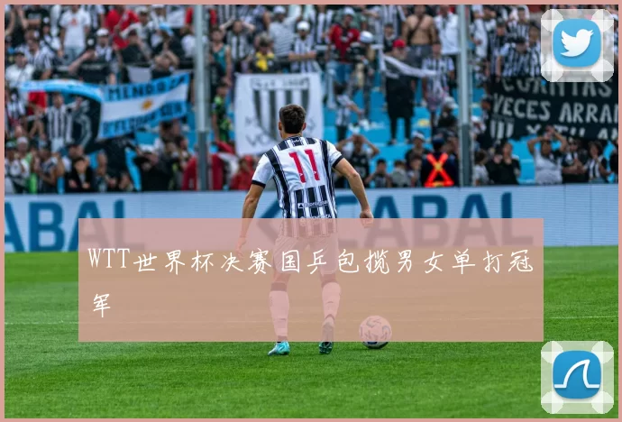 WTT世界杯决赛国乒包揽男女单打冠军