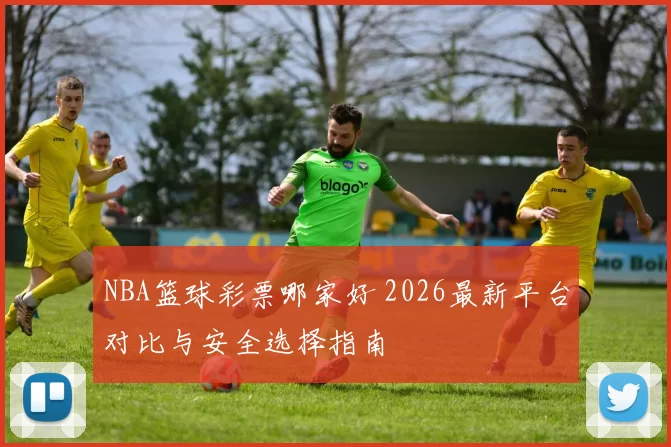 NBA篮球彩票哪家好 2026最新平台对比与安全选择指南