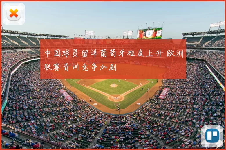 中国球员留洋葡萄牙难度上升 欧洲联赛青训竞争加剧