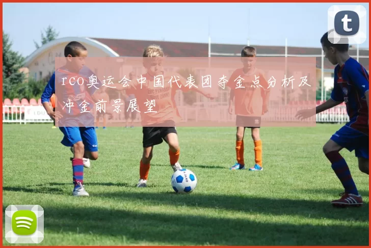 rco奥运会中国代表团夺金点分析及冲金前景展望