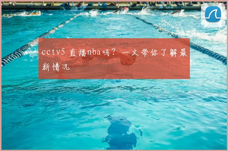 cctv5 直播nba吗？一文带你了解最新情况