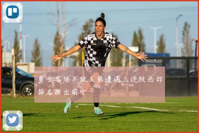 勇士客场不敌灰熊遭遇三连败西部排名跌出前十
