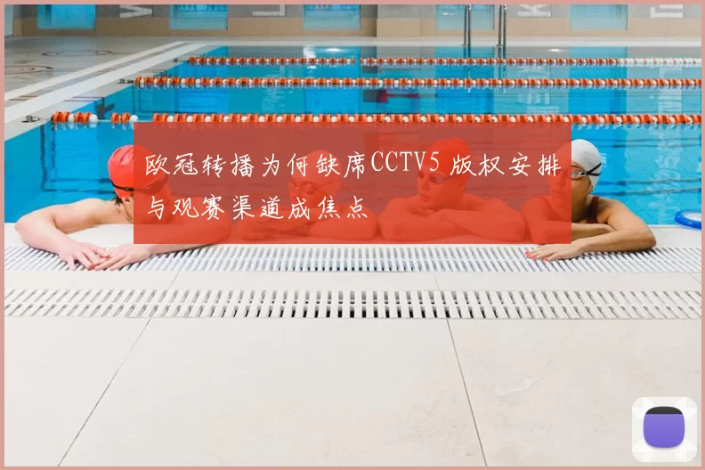 欧冠转播为何缺席CCTV5 版权安排与观赛渠道成焦点