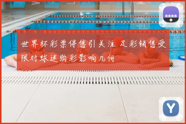 世界杯彩票停售引关注 足彩销售受限对球迷购彩影响几何