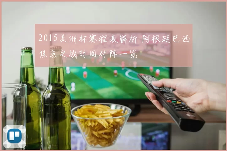 2015美洲杯赛程表解析 阿根廷巴西焦点之战时间对阵一览