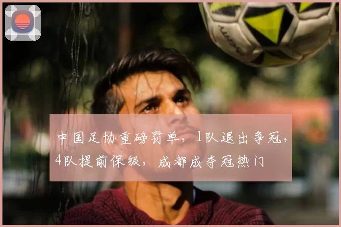 中国足协重磅罚单,1队退出争冠,4队提前保级,成都成夺冠热门