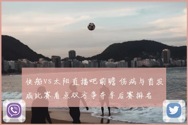 快船vs太阳直播吧前瞻 伤病与首发成比赛看点双方争夺季后赛排名