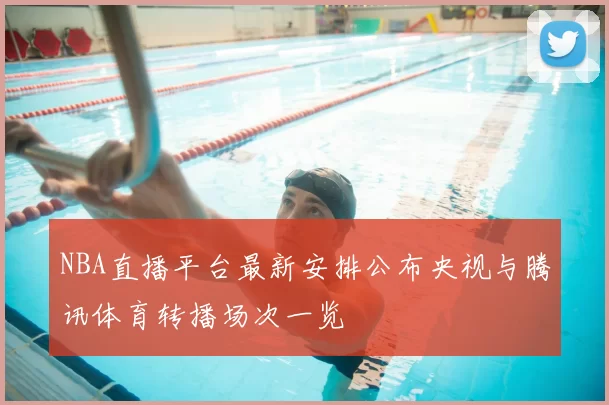 NBA直播平台最新安排公布央视与腾讯体育转播场次一览