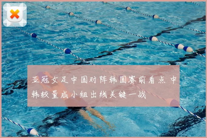 亚冠女足中国对阵韩国赛前看点 中韩较量成小组出线关键一战