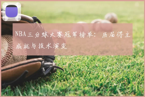 NBA三分球大赛冠军榜单：历届得主成就与技术演变