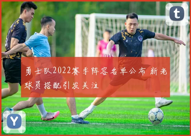 勇士队2022赛季阵容名单公布 新老球员搭配引发关注