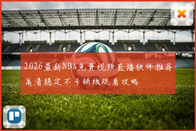 2026最新NBA免费视频直播软件推荐高清稳定不卡顿线观看攻略