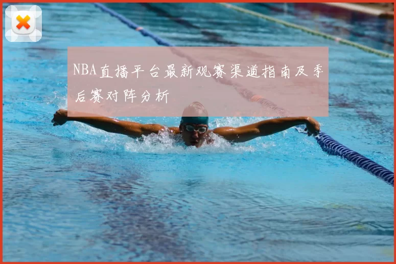 NBA直播平台最新观赛渠道指南及季后赛对阵分析