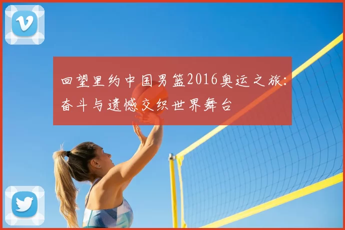回望里约中国男篮2016奥运之旅:奋斗与遗憾交织世界舞台
