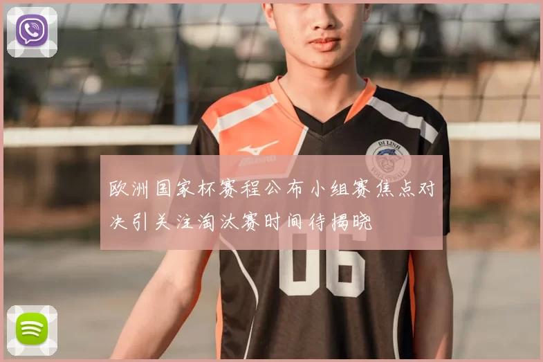 欧洲国家杯赛程公布小组赛焦点对决引关注淘汰赛时间待揭晓