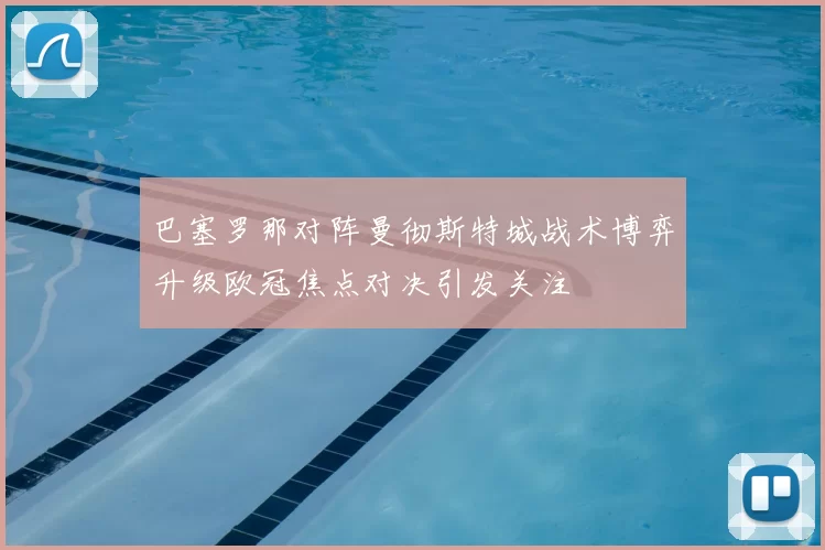 巴塞罗那对阵曼彻斯特城战术博弈升级欧冠焦点对决引发关注
