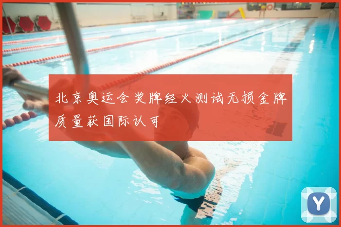 北京奥运会奖牌经火测试无损金牌质量获国际认可