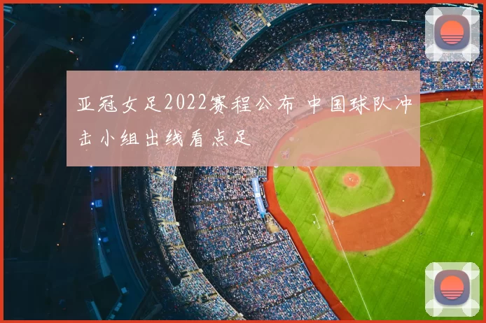 亚冠女足2022赛程公布 中国球队冲击小组出线看点足