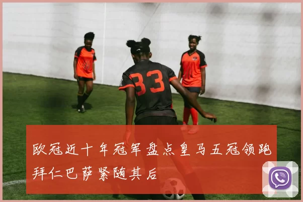 欧冠近十年冠军盘点皇马五冠领跑拜仁巴萨紧随其后