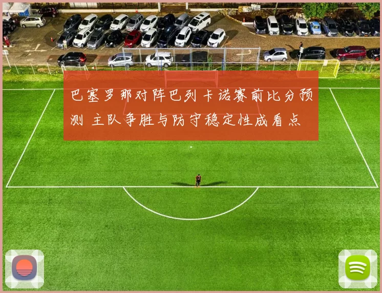 巴塞罗那对阵巴列卡诺赛前比分预测 主队争胜与防守稳定性成看点