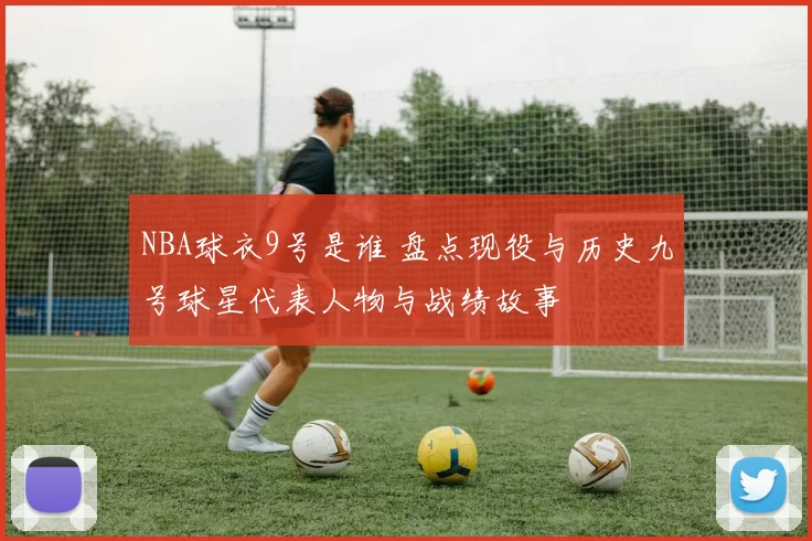 NBA球衣9号是谁 盘点现役与历史九号球星代表人物与战绩故事