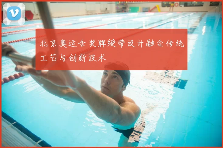 北京奥运会奖牌绶带设计融合传统工艺与创新技术