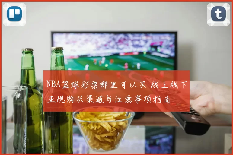 NBA篮球彩票哪里可以买 线上线下正规购买渠道与注意事项指南