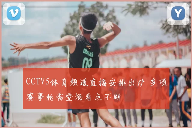 CCTV5体育频道直播安排出炉 多项赛事轮番登场看点不断