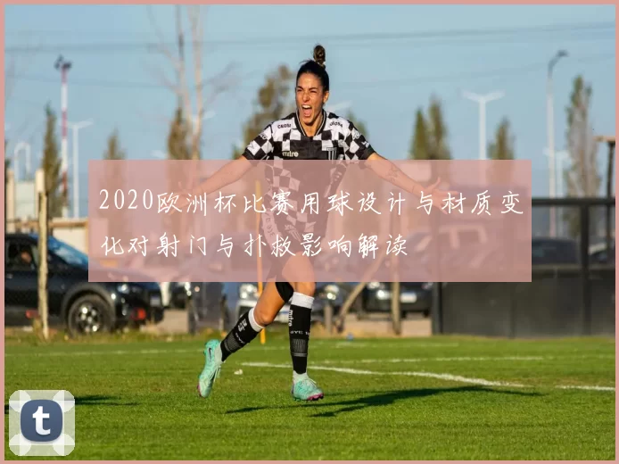 2020欧洲杯比赛用球设计与材质变化对射门与扑救影响解读