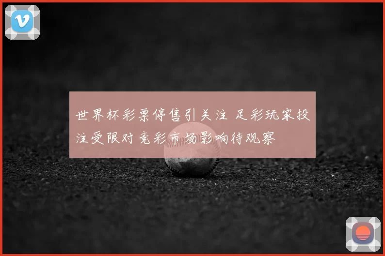 世界杯彩票停售引关注 足彩玩家投注受限对竞彩市场影响待观察