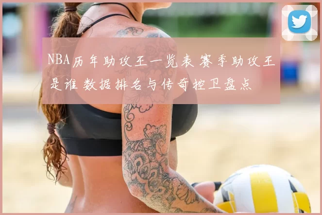 NBA历年助攻王一览表 赛季助攻王是谁 数据排名与传奇控卫盘点