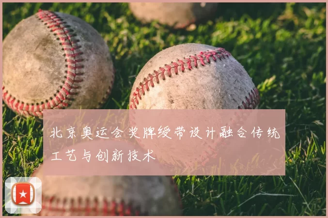 北京奥运会奖牌绶带设计融合传统工艺与创新技术