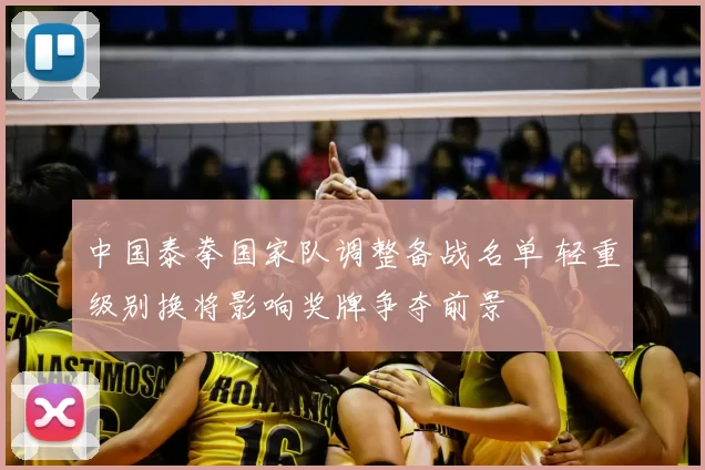 中国泰拳国家队调整备战名单 轻重级别换将影响奖牌争夺前景